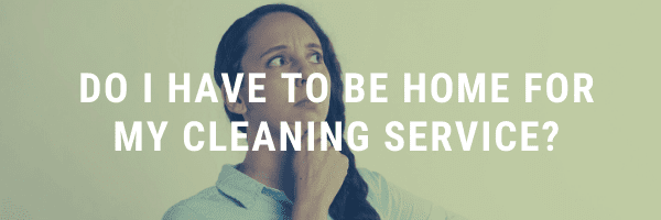 Read more about the article Do I Have To Be Home For a House Cleaning Service?