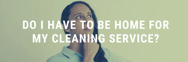 Do I have to be home for my cleaning service?​
